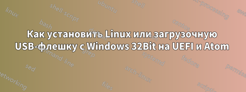 Как установить Linux или загрузочную USB-флешку с Windows 32Bit на UEFI и Atom