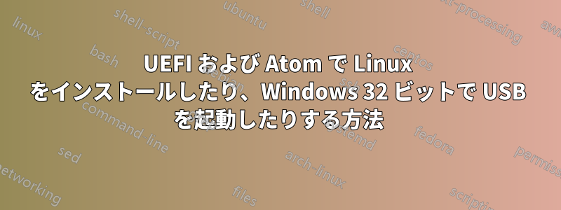 UEFI および Atom で Linux をインストールしたり、Windows 32 ビットで USB を起動したりする方法