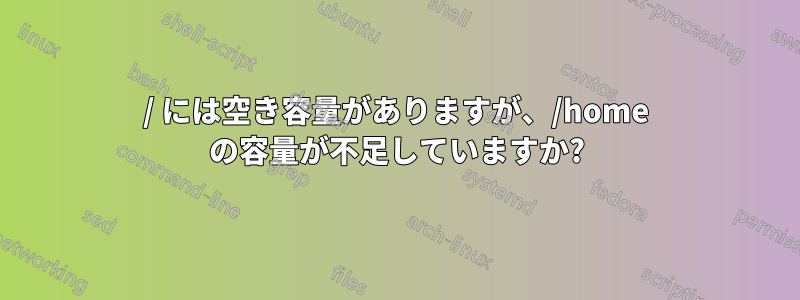 / には空き容量がありますが、/home の容量が不足していますか?