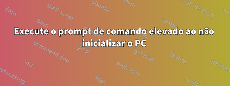 Execute o prompt de comando elevado ao não inicializar o PC