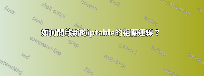 如何開啟新的iptable的相關連線？