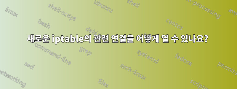 새로운 iptable의 관련 연결을 어떻게 열 수 있나요?