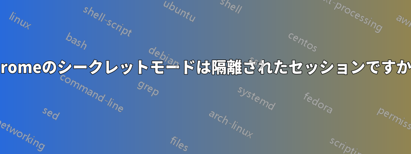 Chromeのシークレットモードは隔離されたセッションですか？