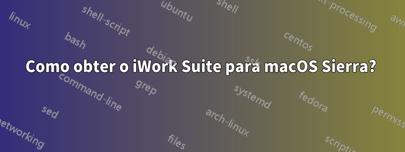 Como obter o iWork Suite para macOS Sierra?