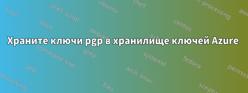 Храните ключи pgp в хранилище ключей Azure