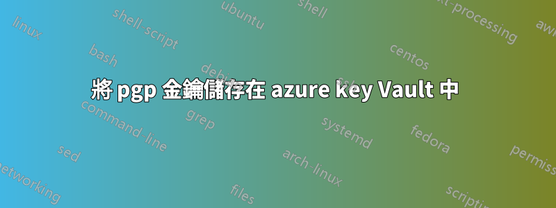 將 pgp 金鑰儲存在 azure key Vault 中