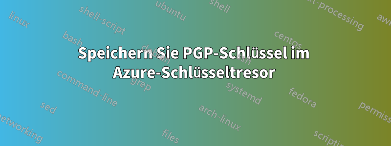 Speichern Sie PGP-Schlüssel im Azure-Schlüsseltresor