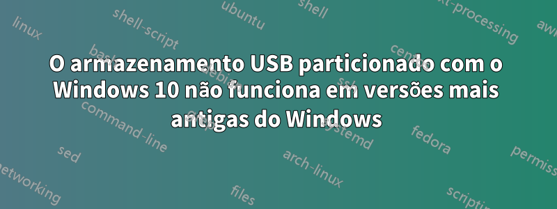 O armazenamento USB particionado com o Windows 10 não funciona em versões mais antigas do Windows