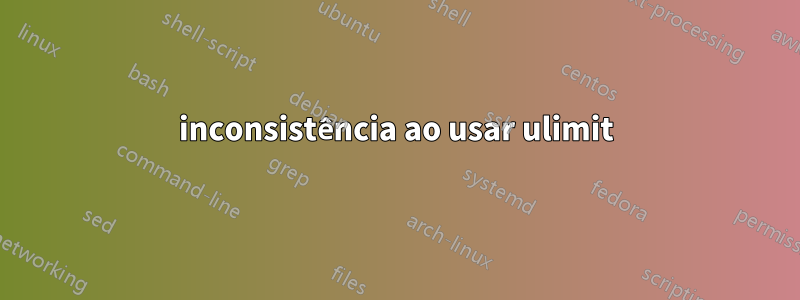 inconsistência ao usar ulimit