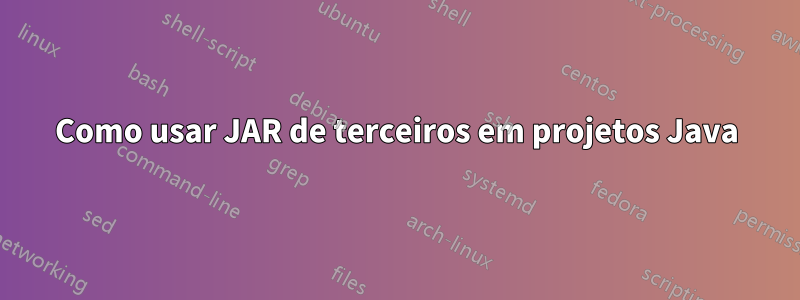 Como usar JAR de terceiros em projetos Java