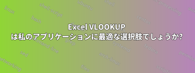 Excel VLOOKUP は私のアプリケーションに最適な選択肢でしょうか?