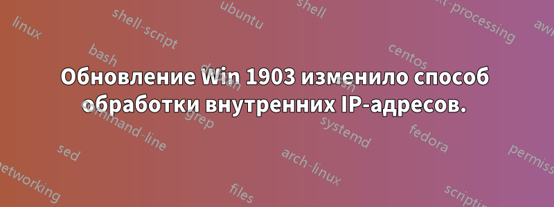 Обновление Win 1903 изменило способ обработки внутренних IP-адресов.