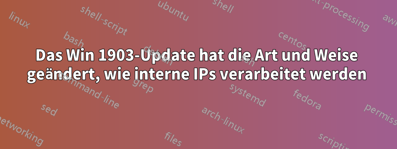 Das Win 1903-Update hat die Art und Weise geändert, wie interne IPs verarbeitet werden