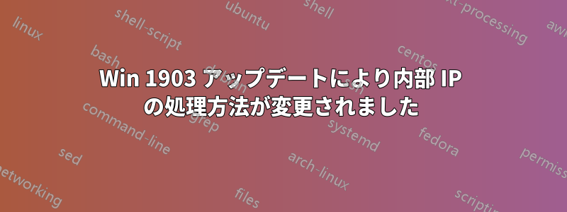 Win 1903 アップデートにより内部 IP の処理方法が変更されました