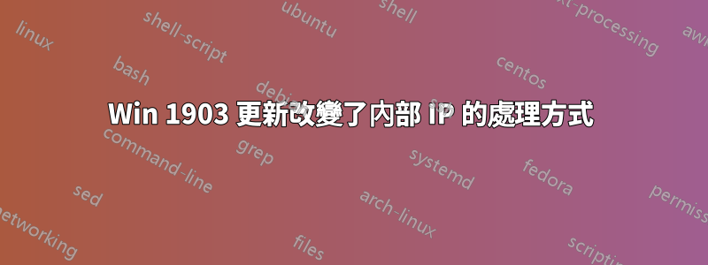 Win 1903 更新改變了內部 IP 的處理方式