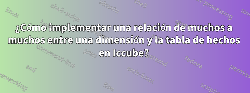 ¿Cómo implementar una relación de muchos a muchos entre una dimensión y la tabla de hechos en Iccube?