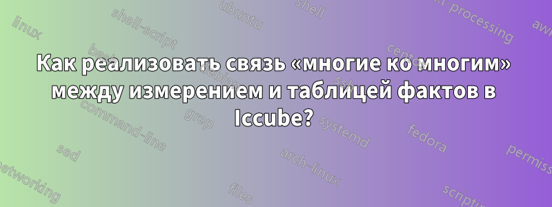 Как реализовать связь «многие ко многим» между измерением и таблицей фактов в Iccube?