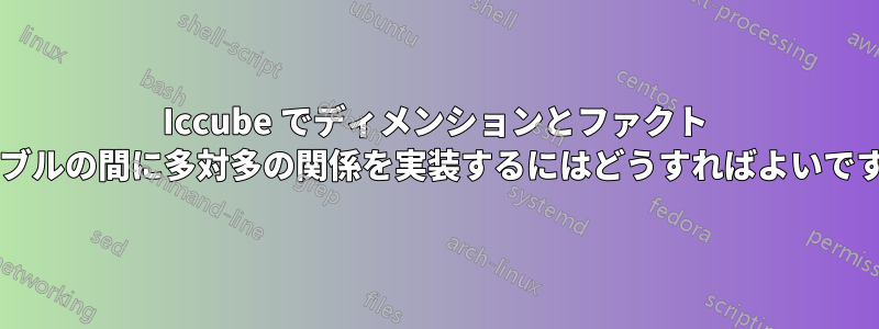 Iccube でディメンションとファクト テーブルの間に多対多の関係を実装するにはどうすればよいですか?