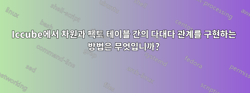 Iccube에서 차원과 팩트 테이블 간의 다대다 관계를 구현하는 방법은 무엇입니까?