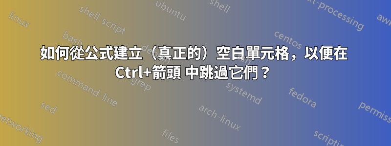 如何從公式建立（真正的）空白單元格，以便在 Ctrl+箭頭 中跳過它們？