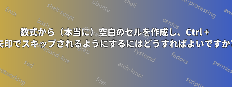 数式から（本当に）空白のセルを作成し、Ctrl + 矢印でスキップされるようにするにはどうすればよいですか?