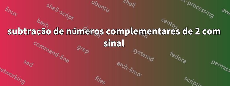 subtração de números complementares de 2 com sinal