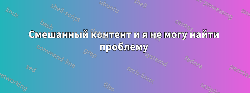 Смешанный контент и я не могу найти проблему