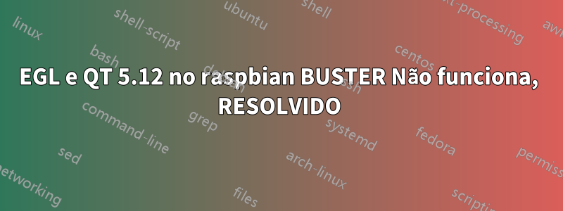 EGL e QT 5.12 no raspbian BUSTER Não funciona, RESOLVIDO