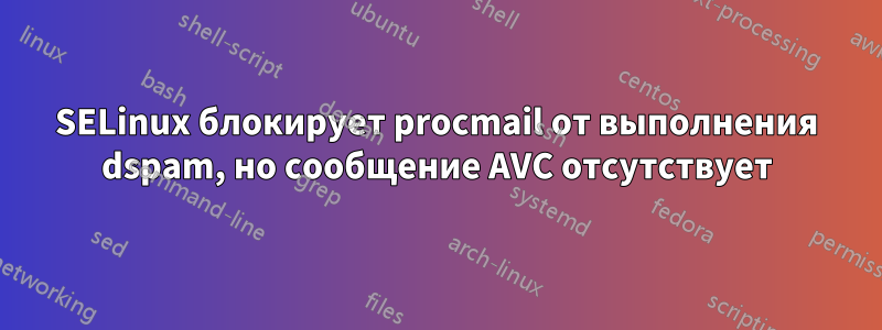 SELinux блокирует procmail от выполнения dspam, но сообщение AVC отсутствует