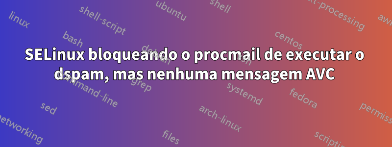 SELinux bloqueando o procmail de executar o dspam, mas nenhuma mensagem AVC