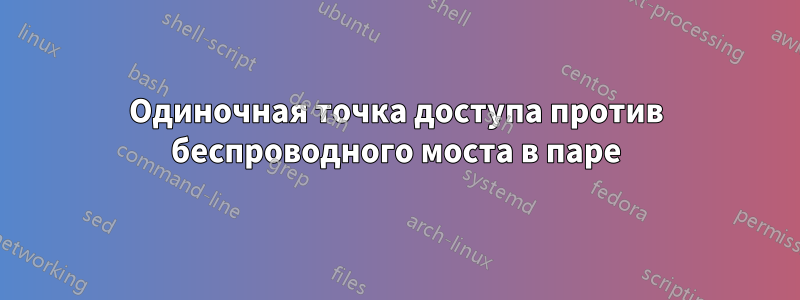 Одиночная точка доступа против беспроводного моста в паре