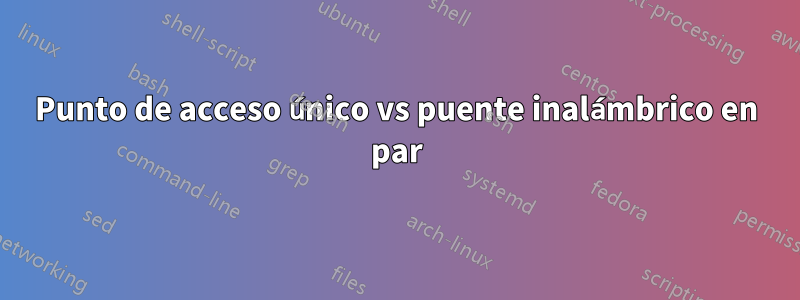 Punto de acceso único vs puente inalámbrico en par