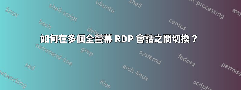 如何在多個全螢幕 RDP 會話之間切換？