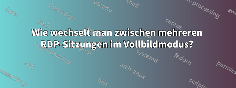 Wie wechselt man zwischen mehreren RDP-Sitzungen im Vollbildmodus?