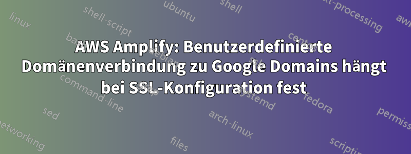 AWS Amplify: Benutzerdefinierte Domänenverbindung zu Google Domains hängt bei SSL-Konfiguration fest