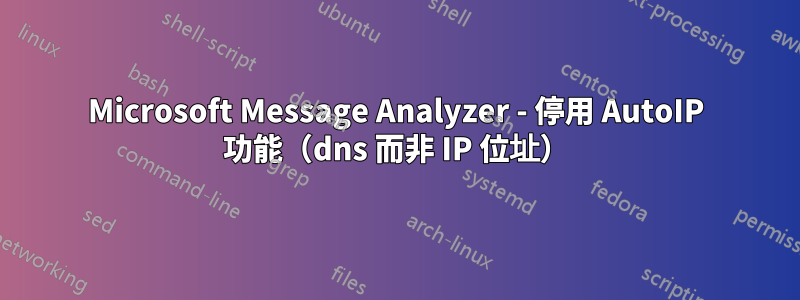 Microsoft Message Analyzer - 停用 AutoIP 功能（dns 而非 IP 位址）