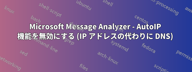 Microsoft Message Analyzer - AutoIP 機能を無効にする (IP アドレスの代わりに DNS)