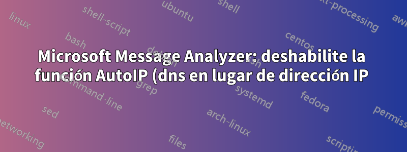 Microsoft Message Analyzer: deshabilite la función AutoIP (dns en lugar de dirección IP)