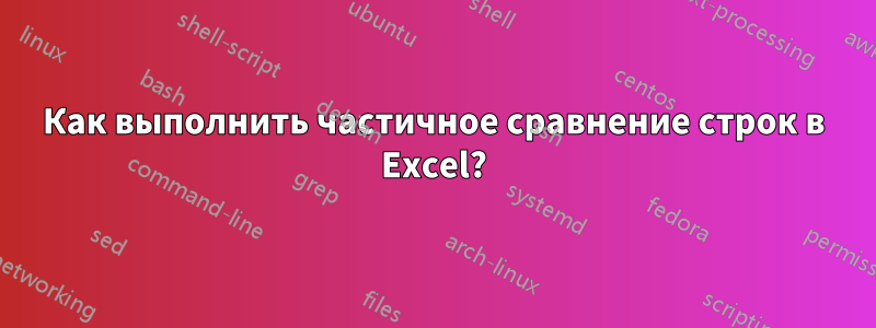 Как выполнить частичное сравнение строк в Excel?