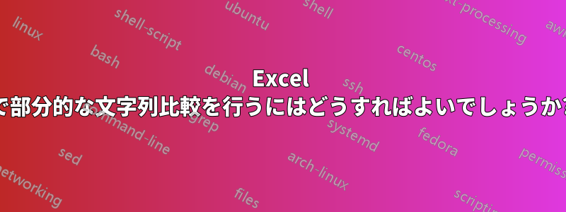 Excel で部分的な文字列比較を行うにはどうすればよいでしょうか?