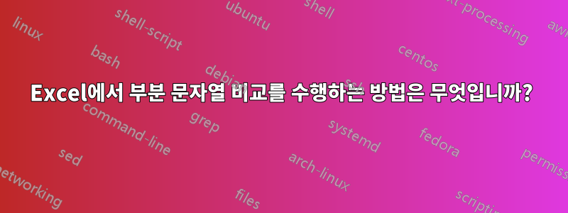 Excel에서 부분 문자열 비교를 수행하는 방법은 무엇입니까?