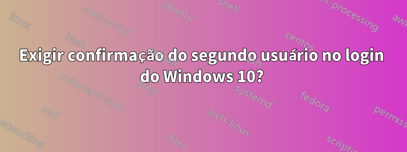 Exigir confirmação do segundo usuário no login do Windows 10?