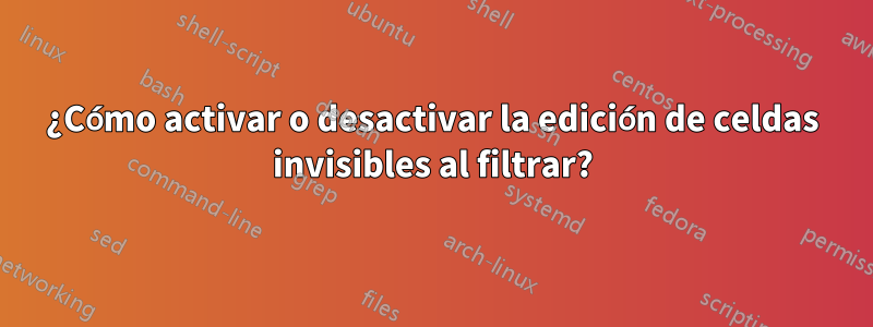 ¿Cómo activar o desactivar la edición de celdas invisibles al filtrar?