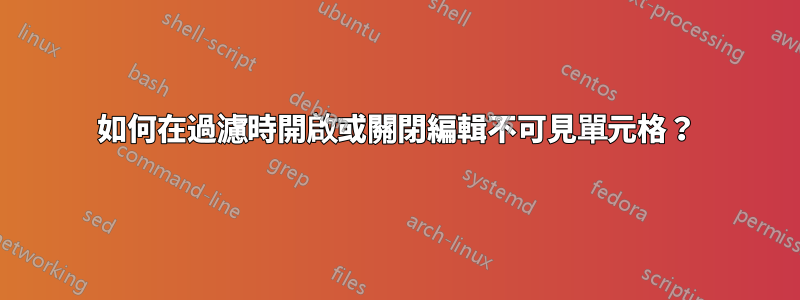 如何在過濾時開啟或關閉編輯不可見單元格？