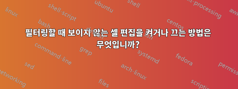 필터링할 때 보이지 않는 셀 편집을 켜거나 끄는 방법은 무엇입니까?