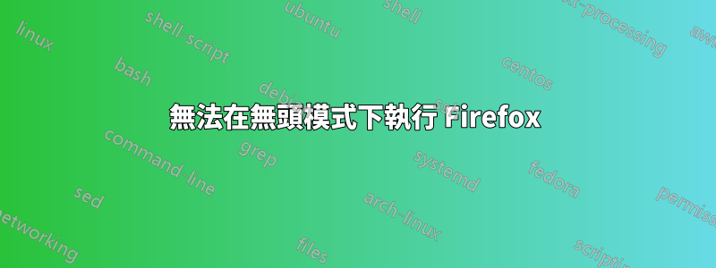 無法在無頭模式下執行 Firefox