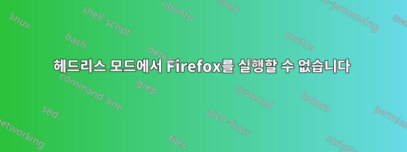 헤드리스 모드에서 Firefox를 실행할 수 없습니다