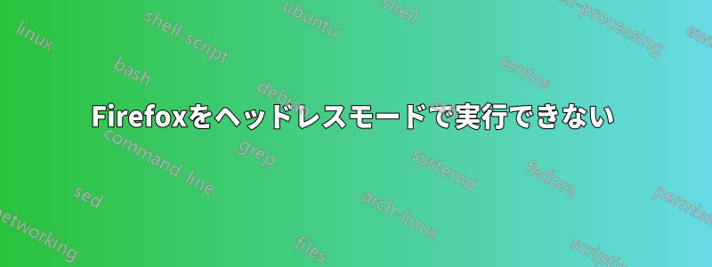 Firefoxをヘッドレスモードで実行できない