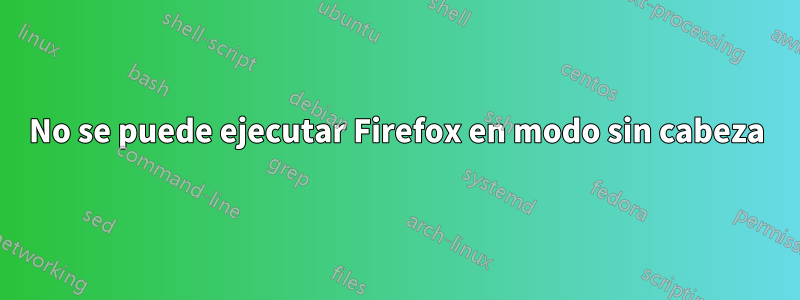 No se puede ejecutar Firefox en modo sin cabeza