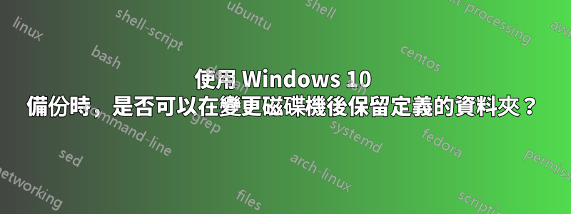 使用 Windows 10 備份時，是否可以在變更磁碟機後保留定義的資料夾？